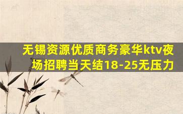 无锡资源优质商务豪华ktv夜场招聘当天结18-25无压力